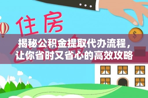 湘东揭秘公积金提取代办流程，让你省时又省心的高效攻略