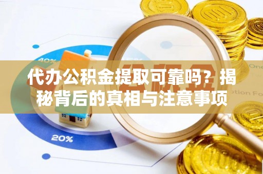 湘东代办公积金提取可靠吗？揭秘背后的真相与注意事项