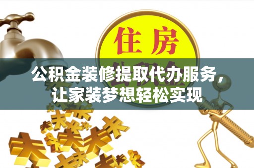 湘东公积金装修提取代办服务，让家装梦想轻松实现