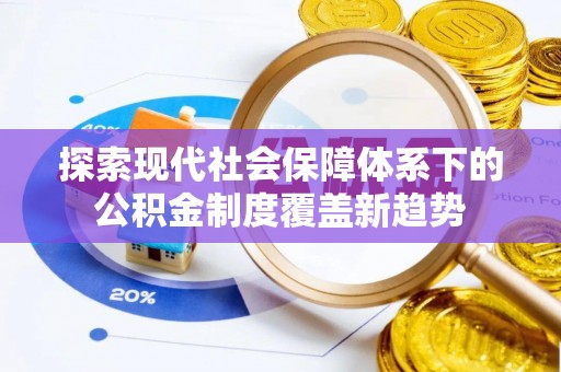湘东探索现代社会保障体系下的公积金制度覆盖新趋势