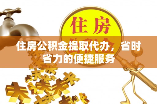 湘东住房公积金提取代办，省时省力的便捷服务