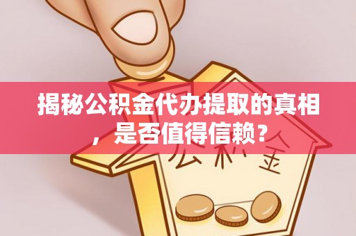 湘东揭秘公积金代办提取的真相，是否值得信赖？