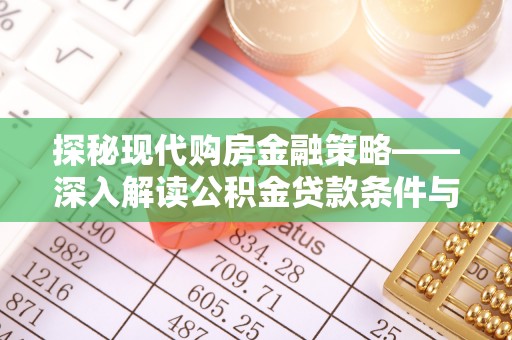 湘东探秘现代购房金融策略——深入解读公积金贷款条件与优势