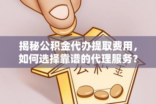 湘东揭秘公积金代办提取费用，如何选择靠谱的代理服务？