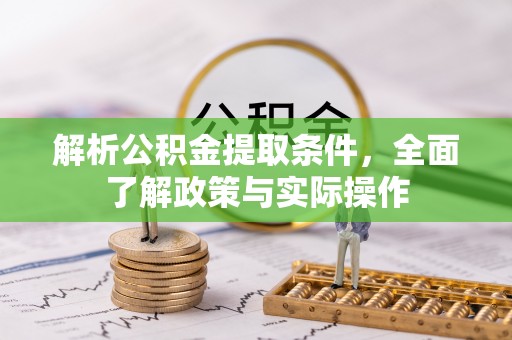 湘东解析公积金提取条件，全面了解政策与实际操作