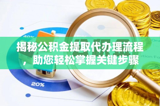 湘东揭秘公积金提取代办理流程，助您轻松掌握关键步骤