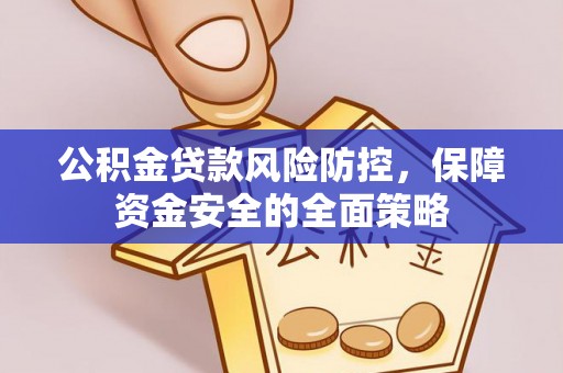 湘东公积金贷款风险防控，保障资金安全的全面策略