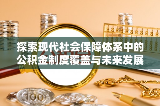 湘东探索现代社会保障体系中的公积金制度覆盖与未来发展