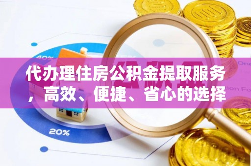 湘东代办理住房公积金提取服务，高效、便捷、省心的选择