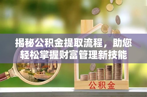 湘东揭秘公积金提取流程，助您轻松掌握财富管理新技能