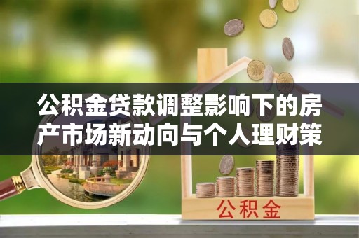湘东公积金贷款调整影响下的房产市场新动向与个人理财策略