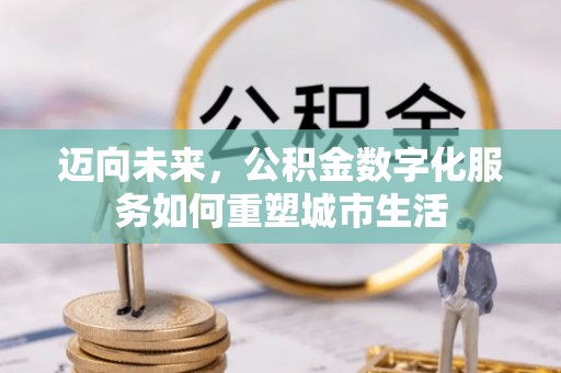 湘东迈向未来，公积金数字化服务如何重塑城市生活