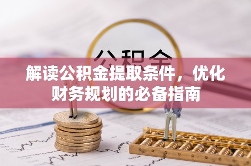 湘东解读公积金提取条件，优化财务规划的必备指南