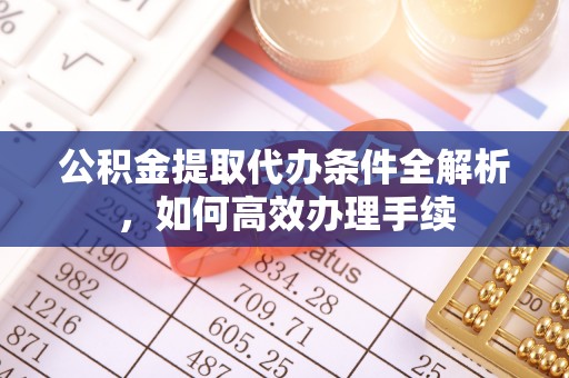 湘东公积金提取代办条件全解析，如何高效办理手续