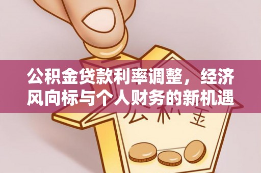 湘东公积金贷款利率调整，经济风向标与个人财务的新机遇