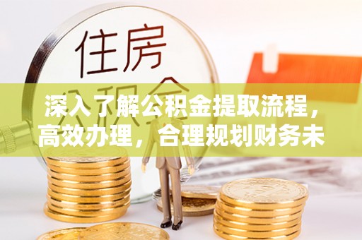 湘东深入了解公积金提取流程，高效办理，合理规划财务未来