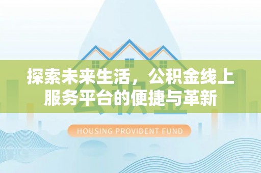 湘东探索未来生活，公积金线上服务平台的便捷与革新