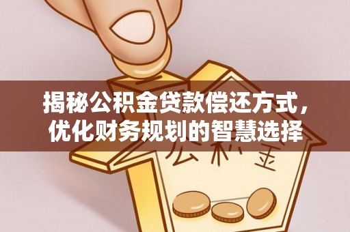 湘东揭秘公积金贷款偿还方式，优化财务规划的智慧选择