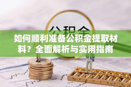 湘东如何顺利准备公积金提取材料？全面解析与实用指南