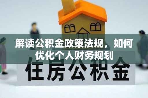 湘东解读公积金政策法规，如何优化个人财务规划