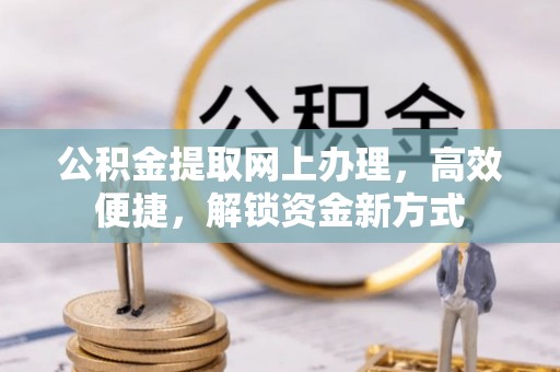湘东公积金提取网上办理，高效便捷，解锁资金新方式