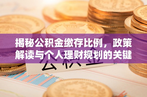 湘东揭秘公积金缴存比例，政策解读与个人理财规划的关键
