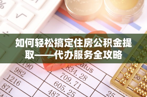 湘东如何轻松搞定住房公积金提取——代办服务全攻略