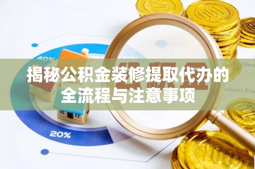 湘东揭秘公积金装修提取代办的全流程与注意事项