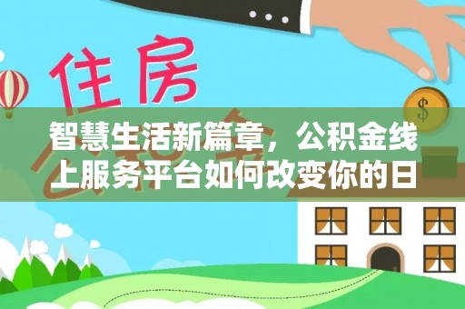 湘东智慧生活新篇章，公积金线上服务平台如何改变你的日常