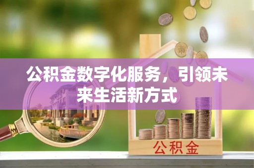 湘东公积金数字化服务，引领未来生活新方式