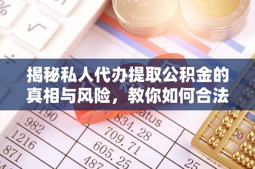 湘东揭秘私人代办提取公积金的真相与风险，教你如何合法高效操作