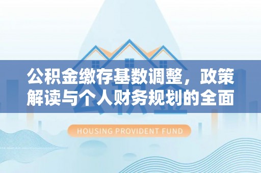 湘东公积金缴存基数调整，政策解读与个人财务规划的全面分析