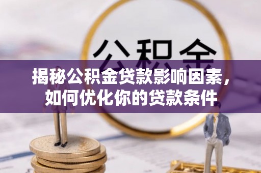 湘东揭秘公积金贷款影响因素，如何优化你的贷款条件