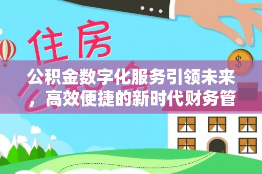 湘东公积金数字化服务引领未来，高效便捷的新时代财务管理