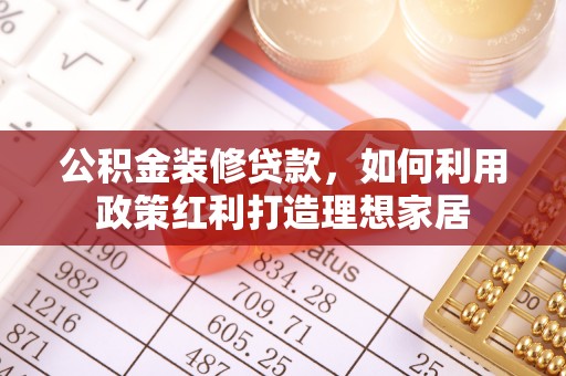 湘东公积金装修贷款，如何利用政策红利打造理想家居