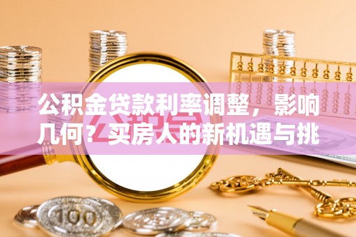 湘东公积金贷款利率调整，影响几何？买房人的新机遇与挑战