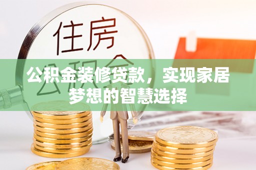 湘东公积金装修贷款，实现家居梦想的智慧选择