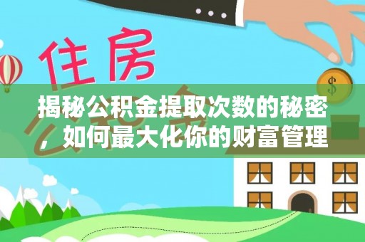 湘东揭秘公积金提取次数的秘密，如何最大化你的财富管理