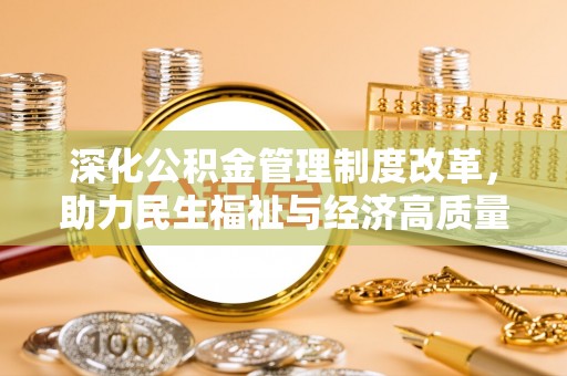 湘东深化公积金管理制度改革，助力民生福祉与经济高质量发展