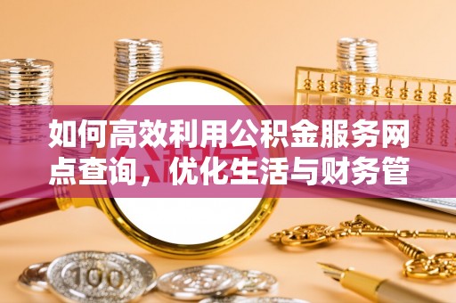湘东如何高效利用公积金服务网点查询，优化生活与财务管理