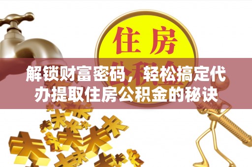 湘东解锁财富密码，轻松搞定代办提取住房公积金的秘诀