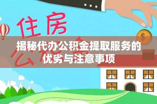 湘东揭秘代办公积金提取服务的优劣与注意事项