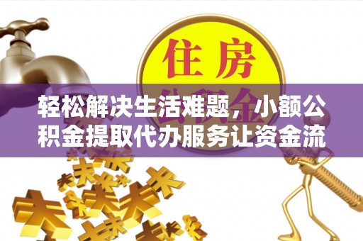 湘东轻松解决生活难题，小额公积金提取代办服务让资金流动更便捷