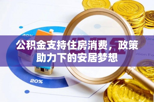 湘东公积金支持住房消费，政策助力下的安居梦想