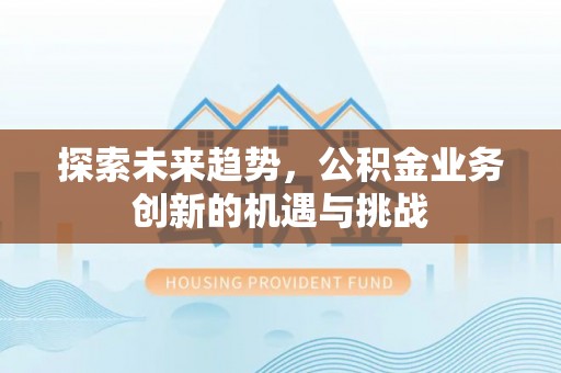 湘东探索未来趋势，公积金业务创新的机遇与挑战