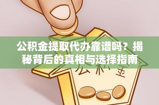湘东公积金提取代办靠谱吗？揭秘背后的真相与选择指南