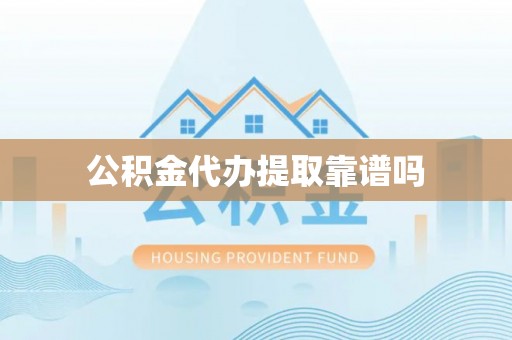 湘东公积金代办提取靠谱吗
