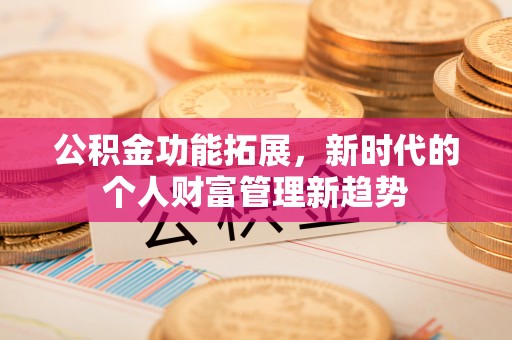 湘东公积金功能拓展，新时代的个人财富管理新趋势