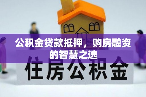 湘东公积金贷款抵押，购房融资的智慧之选