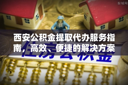 湘东西安公积金提取代办服务指南，高效、便捷的解决方案